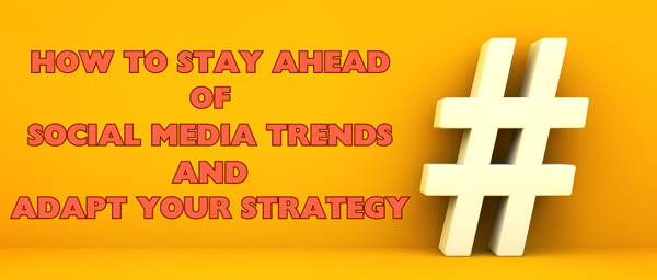 How to Stay Ahead of Social Media Trends and Adapt Your Strategy