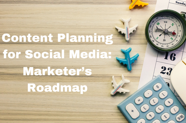 Content Planning for Social Media: A Marketer’s Roadmap